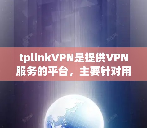 tplinkVPN是提供VPN服务的平台，主要针对用户解决VPN使用中的问题。以下是对tplinkVPN的详细注意事项和使用指南