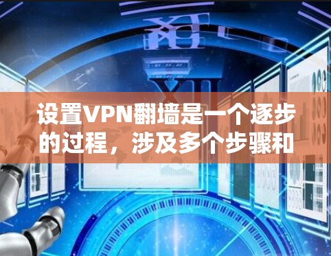设置VPN翻墙是一个逐步的过程，涉及多个步骤和配置。以下是一个清晰的指南，帮助您实现这一目标