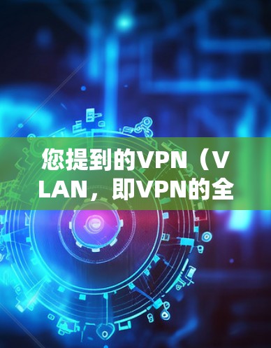 您提到的VPN（VLAN，即VPN的全称）是一个常用的网络攻击工具，用于VPN协议中的数据包过滤。如果您需要查询或使用VPN服务，可以按照以下步骤操作