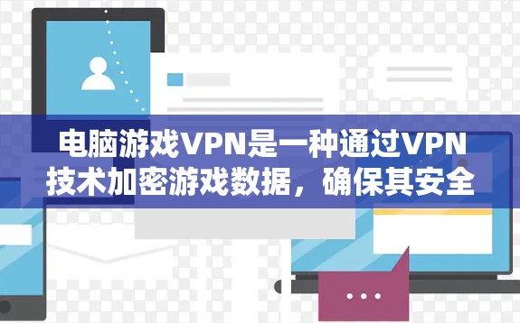 电脑游戏VPN是一种通过VPN技术加密游戏数据，确保其安全传输的一种服务。以下是关于电脑游戏VPN的收费结构和考虑因素的详细分析