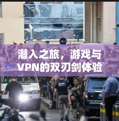 潜入之旅，游戏与VPN的双刃剑体验