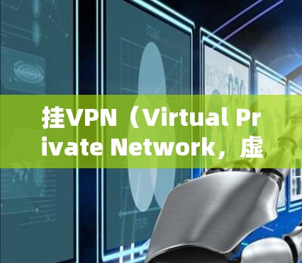挂VPN（Virtual Private Network，虚拟网络）是一种通过加密技术来保护用户在网络上的访问，防止被恶意软件或攻击所侵扰。挂VPN的应用通常是为了为用户提供一个安全、私密的网络环境