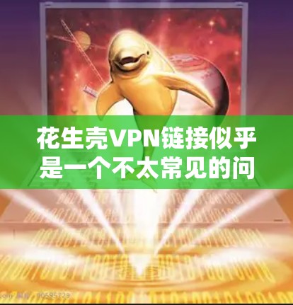 花生壳VPN链接似乎是一个不太常见的问题，可能是由于花生壳是某个特定的应用或服务的缩写，而不是一个VPN链接。如果确实存在这样的链接，请确认来源，或者提供更多的上下文信息，以便更好地帮助您