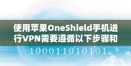 使用苹果OneShield手机进行VPN需要遵循以下步骤和注意事项