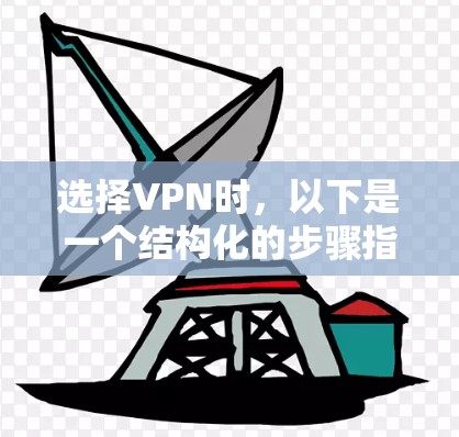 选择VPN时，以下是一个结构化的步骤指南，帮助你做出明智的决定