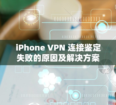 iPhone VPN 连接鉴定失败的原因及解决方案