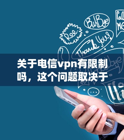 关于电信vpn有限制吗，这个问题取决于你所指的是哪种类型的VPN软件或服务。以下是一些可能的相关信息