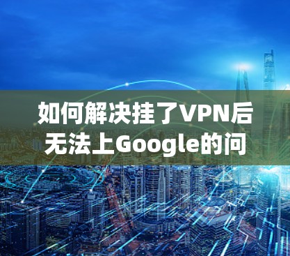 如何解决挂了VPN后无法上Google的问题？