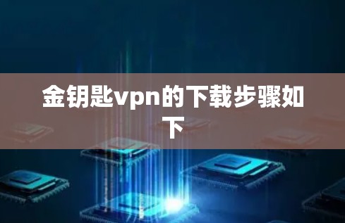 金钥匙vpn的下载步骤如下