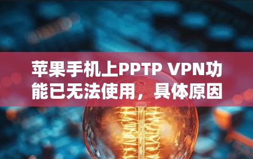 苹果手机上PPTP VPN功能已无法使用，具体原因可能与PPTP VPN功能的依赖性或系统更新有关。建议用户尝试以下步骤来解决