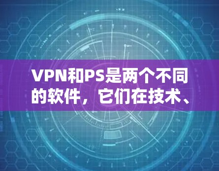 VPN和PS是两个不同的软件，它们在技术、服务对象和使用场景上有显著的区别。以下是对它们的详细比较
