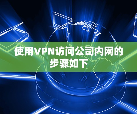 使用VPN访问公司内网的步骤如下