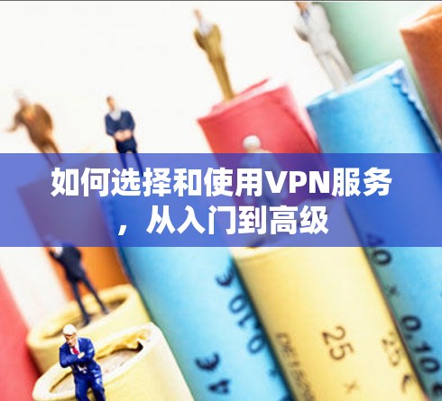 如何选择和使用VPN服务，从入门到高级