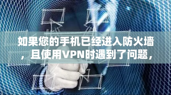 如果您的手机已经进入防火墙，且使用VPN时遇到了问题，以下是一些可能的解决方案