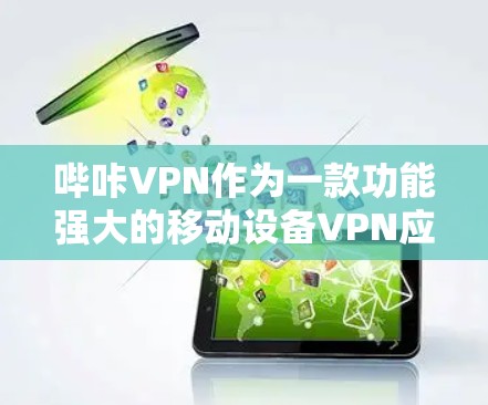 哔咔VPN作为一款功能强大的移动设备VPN应用，可以根据需求进行修改和升级。以下是改后版本的一些常见升级特点和功能