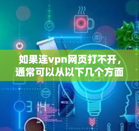如果连vpn网页打不开，通常可以从以下几个方面进行排查和解决