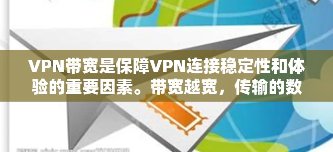VPN带宽是保障VPN连接稳定性和体验的重要因素。带宽越宽，传输的数据量越大，连接的延迟也越小，用户体验也更好。以下是关于VPN带宽的一些关键点