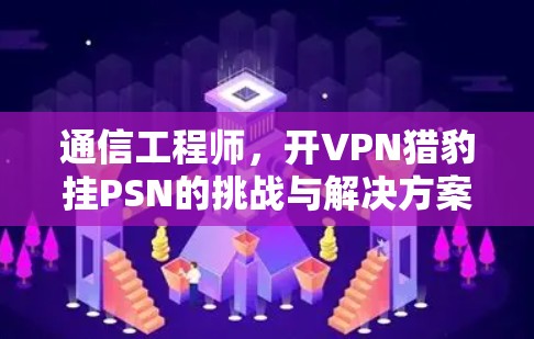 通信工程师，开VPN猎豹挂PSN的挑战与解决方案