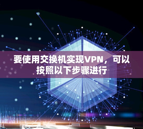 要使用交换机实现VPN，可以按照以下步骤进行