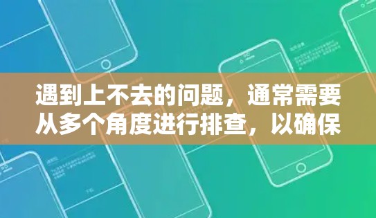 遇到上不去的问题，通常需要从多个角度进行排查，以确保问题的根本原因。以下是一步步的解决方案