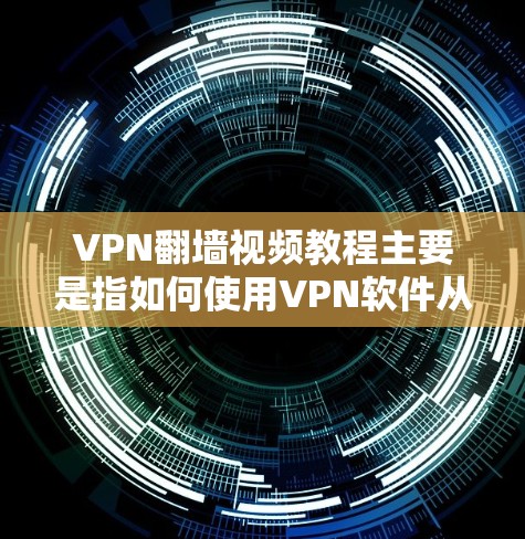 VPN翻墙视频教程主要是指如何使用VPN软件从国外的VPN协议中切换到本地服务器的步骤。以下是关于VPN翻墙视频教程的常见内容