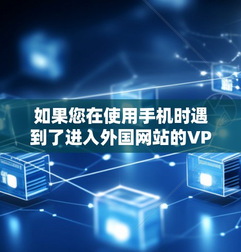 如果您在使用手机时遇到了进入外国网站的VPN问题，这通常是因为您的手机被限制了对外国网站的访问权限。这种情况通常发生在以下几种情况下