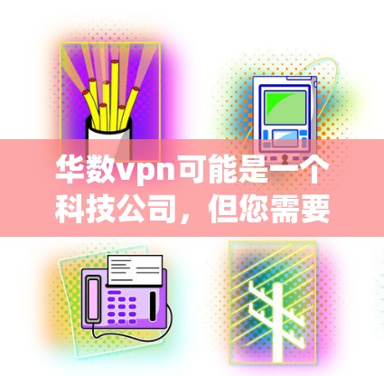 华数vpn可能是一个科技公司，但您需要确认其具体信息。以下是一些建议，帮助您找到华数vpn的信息