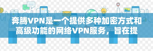 奔腾VPN是一个提供多种加密方式和高级功能的网络VPN服务，旨在提供安全、可靠和便捷的网络连接。以下是奔腾VPN的使用步骤和详细指南