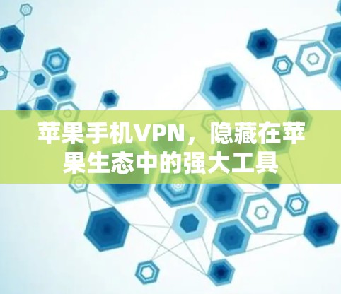 苹果手机VPN，隐藏在苹果生态中的强大工具