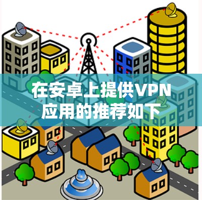 在安卓上提供VPN应用的推荐如下