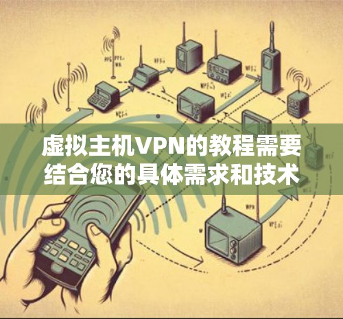 虚拟主机VPN的教程需要结合您的具体需求和技术能力来选择合适的教程。以下是一些通用的步骤和注意事项，帮助您逐步掌握虚拟主机VPN的配置和使用方法