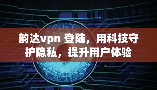 韵达vpn 登陆，用科技守护隐私，提升用户体验