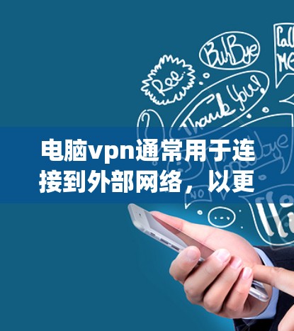 电脑vpn通常用于连接到外部网络，以更安全地访问互联网。如果你在使用电脑vpn时遇到了无法连接到外部网络的问题，以下是一些可能的解决方法