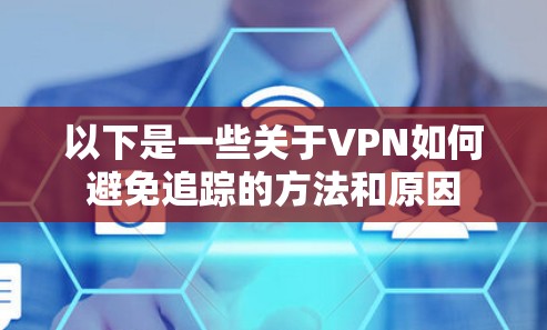 以下是一些关于VPN如何避免追踪的方法和原因