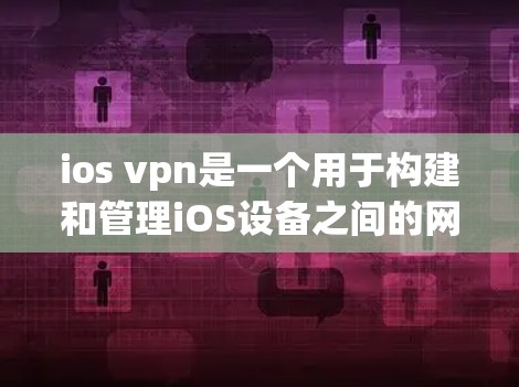 ios vpn是一个用于构建和管理iOS设备之间的网络的工具。它通常用于开发和优化iOS应用，以支持本地网络连接（LBNL）和跨设备网络连接（TLDL）以下是关于ios vpn的描述