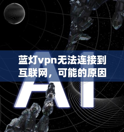 蓝灯vpn无法连接到互联网，可能的原因包括以下几点