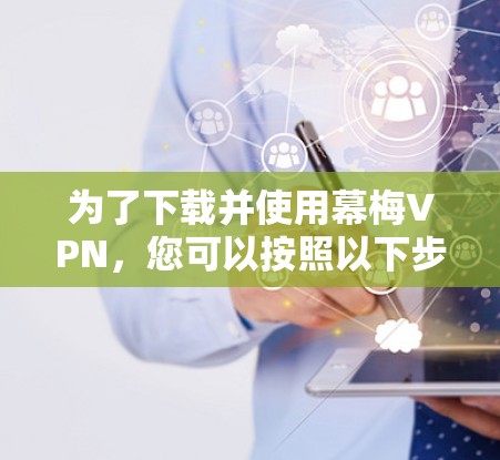 为了下载并使用幕梅VPN，您可以按照以下步骤操作