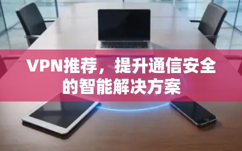 VPN推荐，提升通信安全的智能解决方案