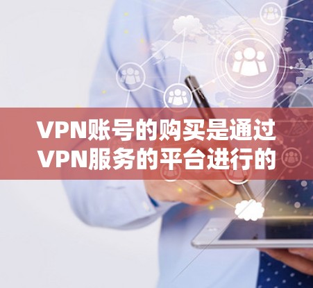 VPN账号的购买是通过VPN服务的平台进行的，而不是去商店购买。如果您需要帮助购买VPN服务，可以参考以下步骤