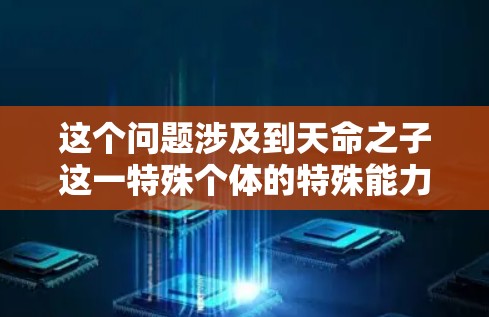 这个问题涉及到天命之子这一特殊个体的特殊能力。在中文文化中，天命通常指命运或宿命，而之子则指子代。因此，天命之子可能是一个比喻，用来描述某种特殊的个体或力量