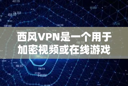 西风VPN是一个用于加密视频或在线游戏的VPN工具，提供了免费和付费选项，适合喜欢加密视频或在线游戏的用户。以下是使用西风VPN的步骤和注意事项