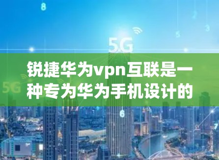 锐捷华为vpn互联是一种专为华为手机设计的网络连接设备，旨在为用户提供高效、可靠的网络连接体验。以下是对该设备的详细分析