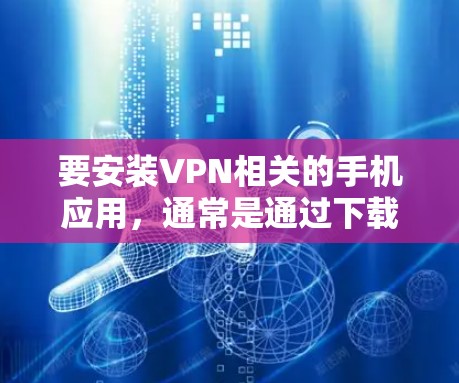 要安装VPN相关的手机应用，通常是通过下载官方提供的应用来完成。以下是一些常见的方法和注意事项