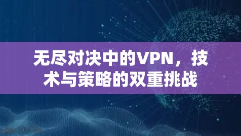 无尽对决中的VPN，技术与策略的双重挑战