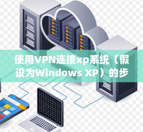 使用VPN连接xp系统（假设为Windows XP）的步骤如下