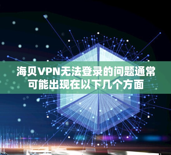 海贝VPN无法登录的问题通常可能出现在以下几个方面