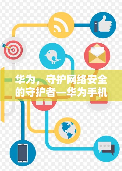 华为，守护网络安全的守护者—华为手机的私密之旅