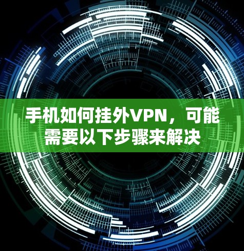 手机如何挂外VPN，可能需要以下步骤来解决