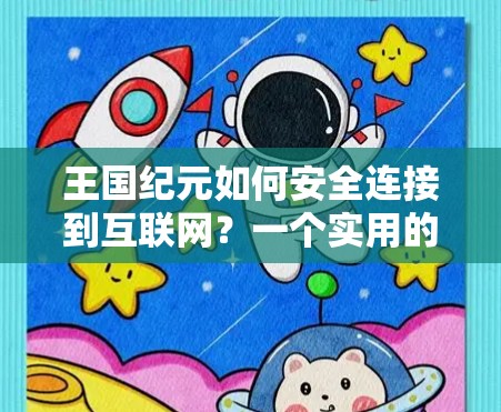 王国纪元如何安全连接到互联网？一个实用的VPN连接步骤指南