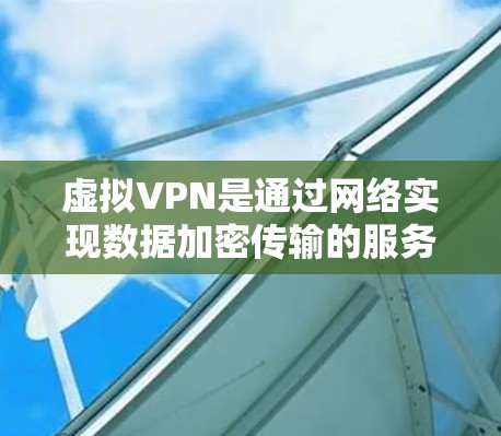 虚拟VPN是通过网络实现数据加密传输的服务，不同于真实VPN需要登录和管理网络设备。以下是对虚拟VPN的详细分析